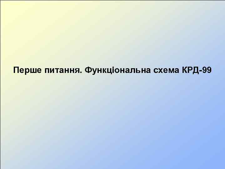 Перше питання. Функціональна схема КРД-99 