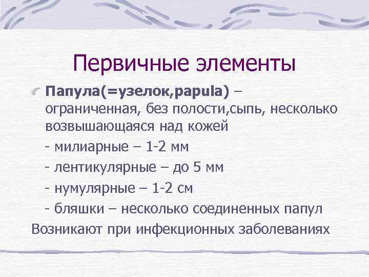 Первичные элементы Папула(=узелок, papula) – ограниченная, без полости, сыпь, несколько возвышающаяся над кожей -