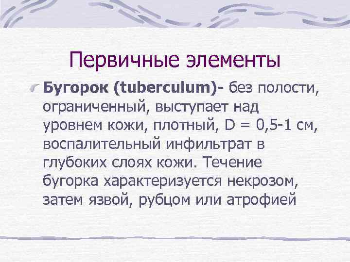 Первичные элементы Бугорок (tuberculum)- без полости, ограниченный, выступает над уровнем кожи, плотный, D =