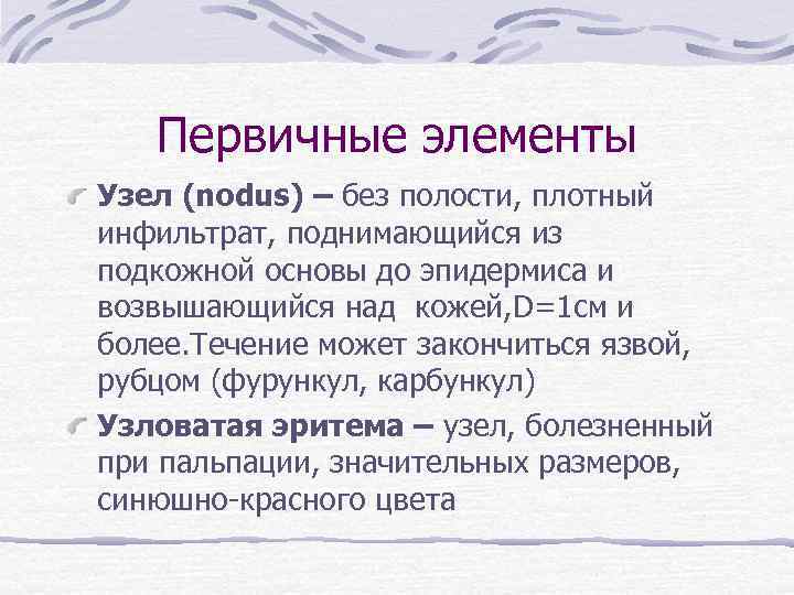 Первичные элементы Узел (nodus) – без полости, плотный инфильтрат, поднимающийся из подкожной основы до