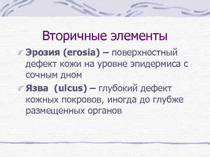 Вторичные элементы Эрозия (erosia) – поверхностный дефект кожи на уровне эпидермиса с сочным дном