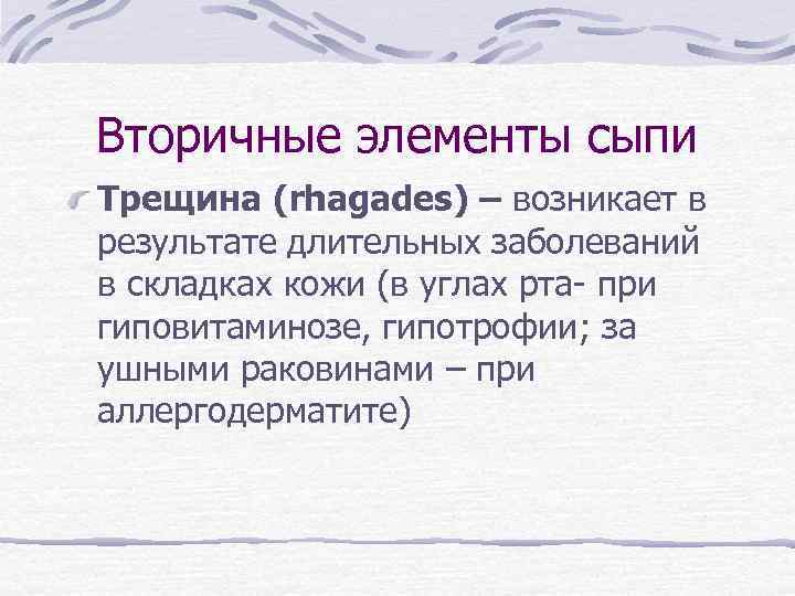 Вторичные элементы сыпи Трещина (rhagades) – возникает в результате длительных заболеваний в складках кожи