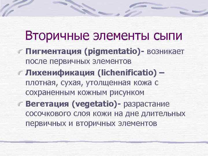 Вторичные элементы сыпи Пигментация (pigmentatio)- возникает после первичных элементов Лихенификация (lichenificatio) – плотная, сухая,