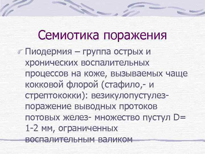 Семиотика поражения Пиодермия – группа острых и хронических воспалительных процессов на коже, вызываемых чаще