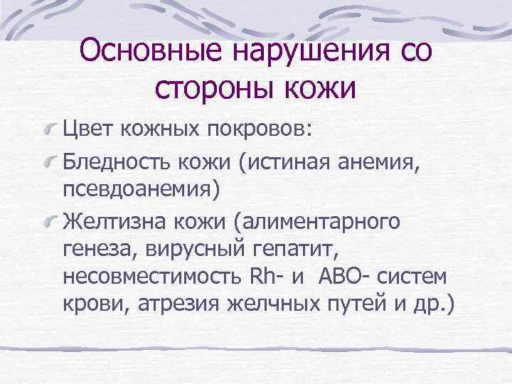 Основные нарушения со стороны кожи Цвет кожных покровов: Бледность кожи (истиная анемия, псевдоанемия) Желтизна