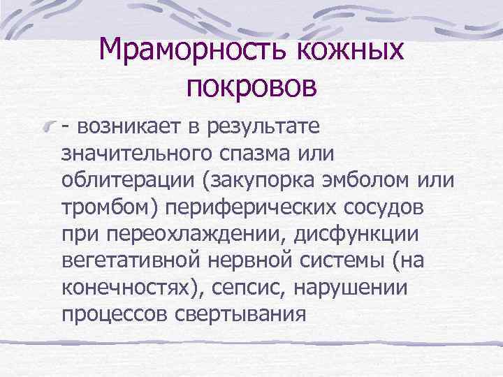 Мраморность кожных покровов - возникает в результате значительного спазма или облитерации (закупорка эмболом или