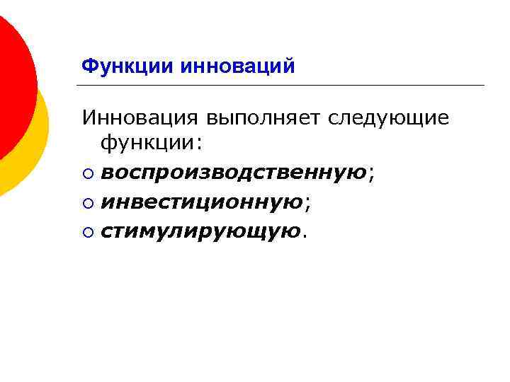 Функции инноваций Инновация выполняет следующие функции: ¡ воспроизводственную; ¡ инвестиционную; ¡ стимулирующую. 