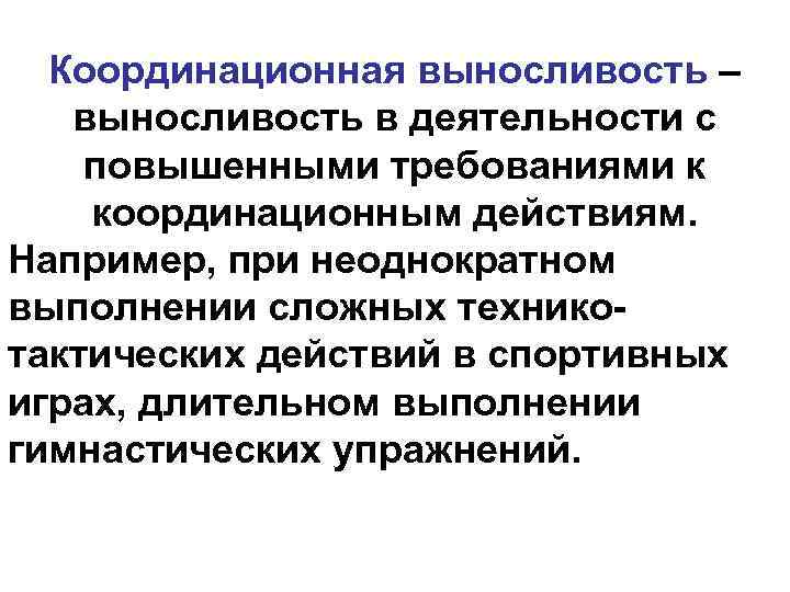 Координационная выносливость – выносливость в деятельности с повышенными требованиями к координационным действиям. Например, при