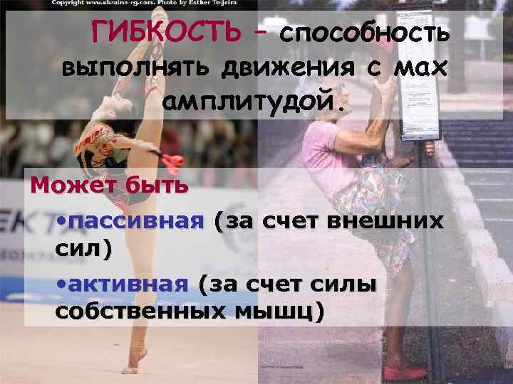 ГИБКОСТЬ – способность выполнять движения с мах амплитудой. Может быть • пассивная (за счет