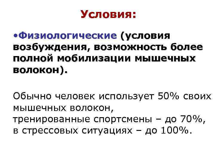 Условия: • Физиологические (условия возбуждения, возможность более полной мобилизации мышечных волокон). Обычно человек использует