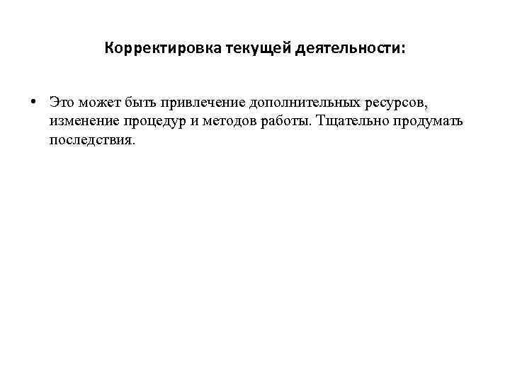 Корректировка текущей деятельности: • Это может быть привлечение дополнительных ресурсов, изменение процедур и методов