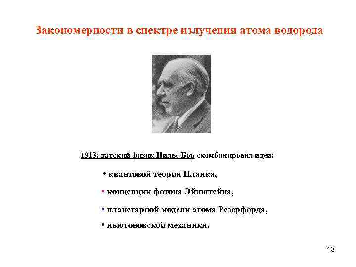 Закономерности в спектре излучения атома водорода 1913: датский физик Нильс Бор cкомбинировал идеи: •