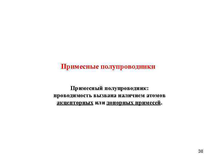 Примесные полупроводники Примесный полупроводник: проводимость вызвана наличием атомов aкцепторных или донорных примесей. 38 