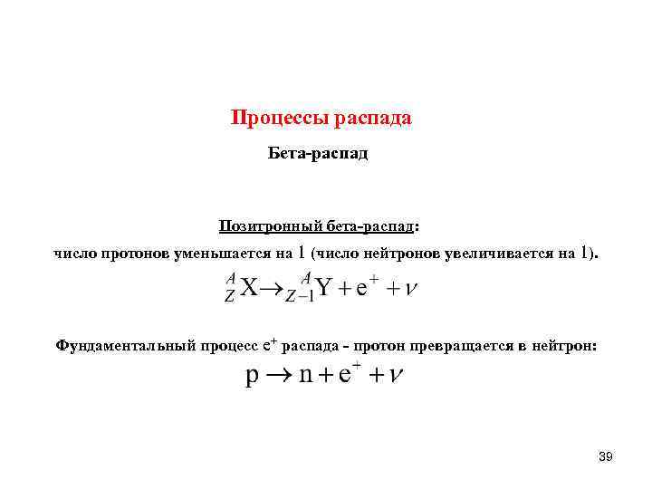 Процессы распада Бета распад Позитронный бета распад: число протонов уменьшается на 1 (число нейтронов