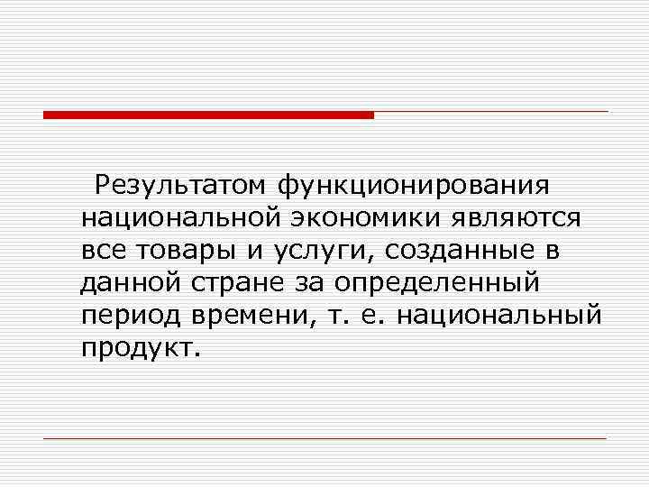  Результатом функционирования национальной экономики являются все товары и услуги, созданные в данной стране