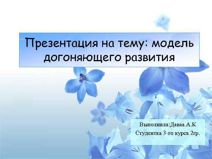 Презентация на тему: модель догоняющего развития Выполнила: Даваа А. К Студентка 3 -го курса