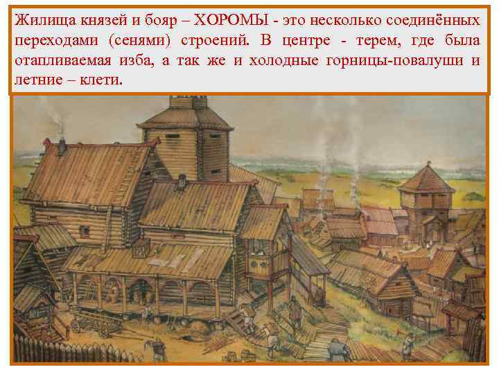 Жилища князей и бояр – ХОРОМЫ - это несколько соединённых переходами (сенями) строений. В