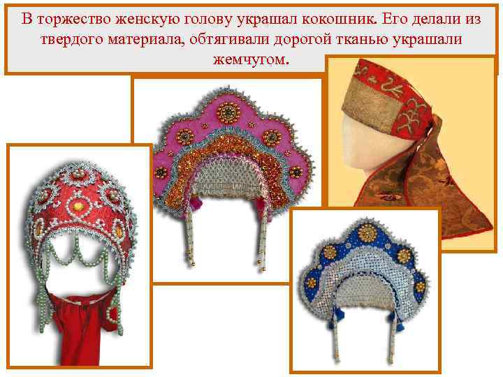 В торжество женскую голову украшал кокошник. Его делали из твердого материала, обтягивали дорогой тканью