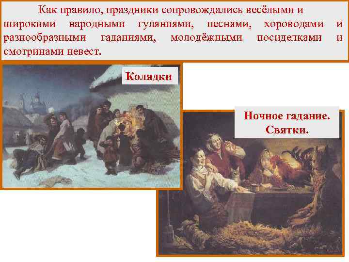 Как правило, праздники сопровождались весёлыми и широкими народными гуляниями, песнями, хороводами разнообразными гаданиями, молодёжными