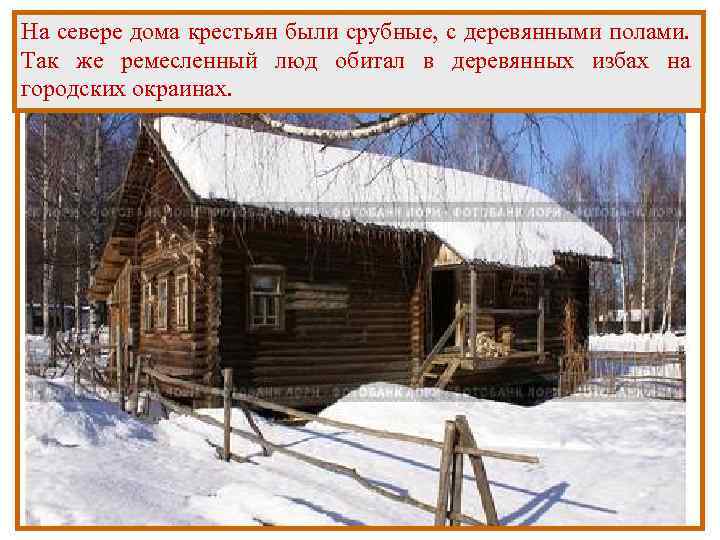 На севере дома крестьян были срубные, с деревянными полами. Так же ремесленный люд обитал