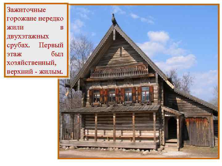 Зажиточные горожане нередко жили в двухэтажных срубах. Первый этаж был хозяйственный, верхний - жилым.