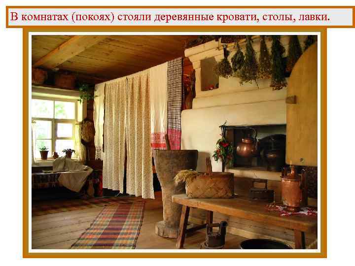 В комнатах (покоях) стояли деревянные кровати, столы, лавки. 