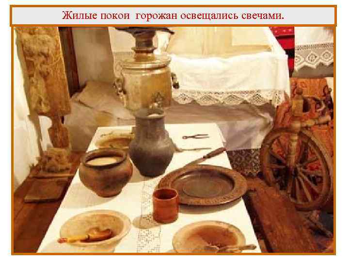 Жилые покои горожан освещались свечами. 