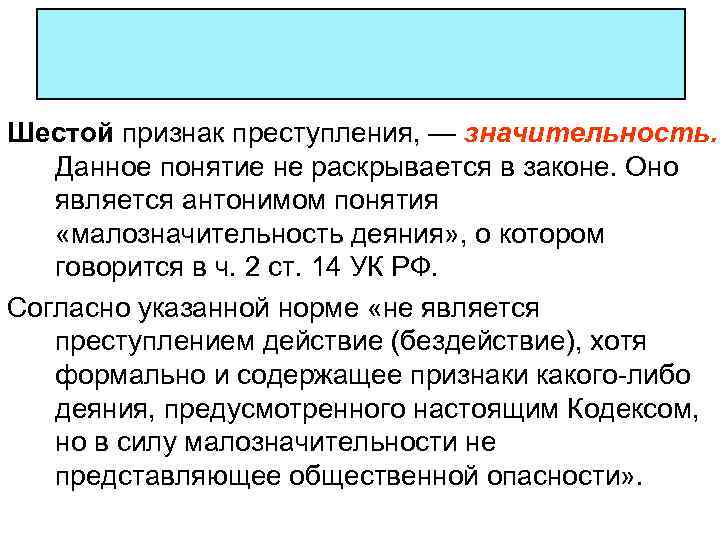 Шестой признак преступления, — значительность. Данное понятие не раскрывается в законе. Оно является антонимом