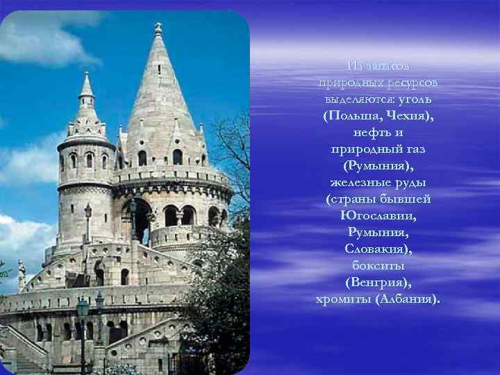 Из запасов природных ресурсов выделяются: уголь (Польша, Чехия), нефть и природный газ (Румыния), железные