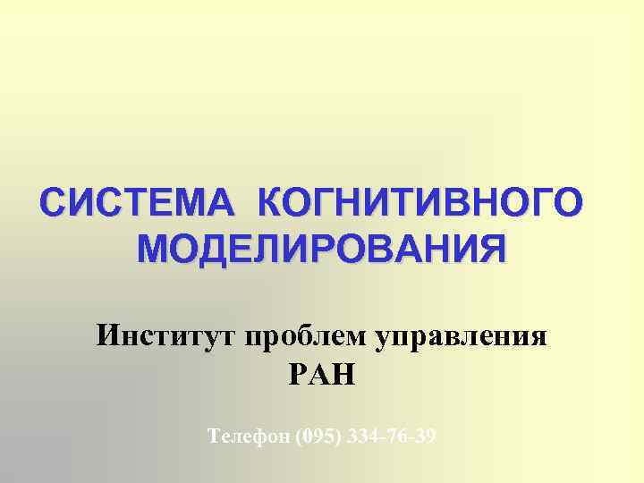 СИСТЕМА КОГНИТИВНОГО МОДЕЛИРОВАНИЯ Институт проблем управления РАН Телефон (095) 334 -76 -39 