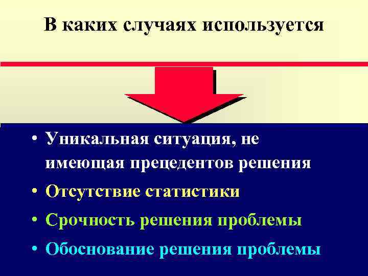 В каких случаях используется • Уникальная ситуация, не имеющая прецедентов решения • Отсутствие статистики