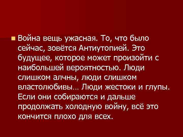n Война вещь ужасная. То, что было сейчас, зовётся Антиутопией. Это будущее, которое может