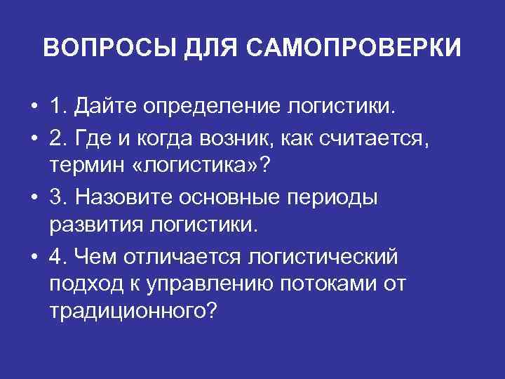 ВОПРОСЫ ДЛЯ САМОПРОВЕРКИ • 1. Дайте определение логистики. • 2. Где и когда возник,