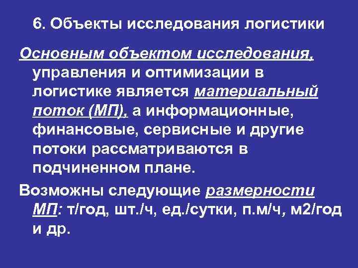 6. Объекты исследования логистики Основным объектом исследования, управления и оптимизации в логистике является материальный