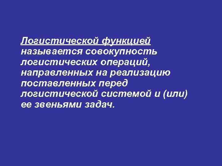 Логистической функцией называется совокупность логистических операций, направленных на реализацию поставленных перед логистической системой и