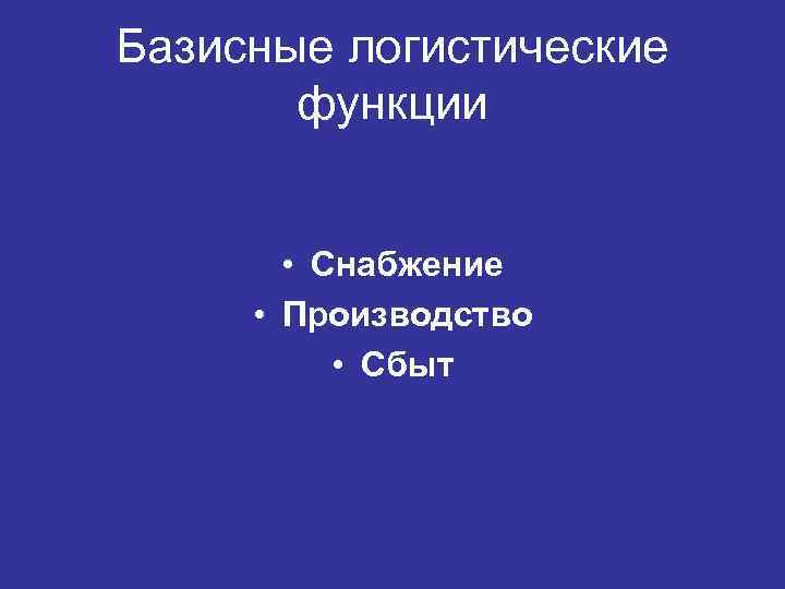 Базисные логистические функции • Снабжение • Производство • Сбыт 