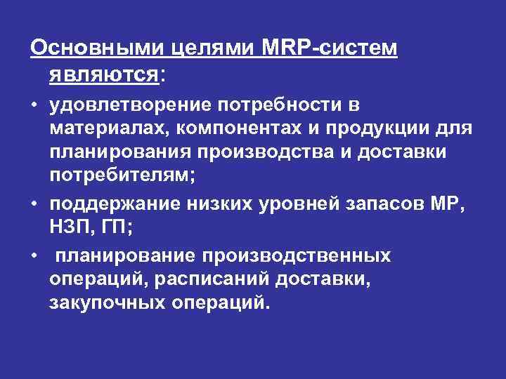 Основными целями MRP-систем являются: • удовлетворение потребности в материалах, компонентах и продукции для планирования