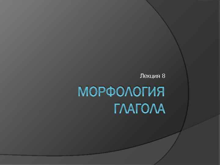 Лекция 8 МОРФОЛОГИЯ ГЛАГОЛА 