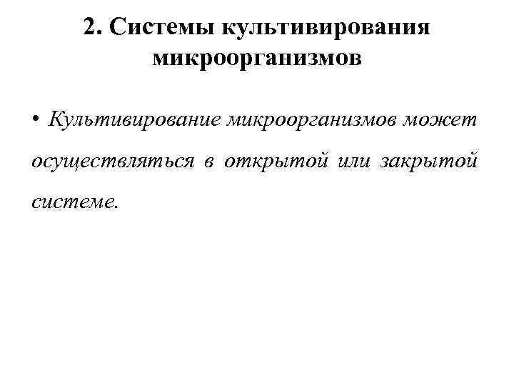2. Системы культивирования микроорганизмов • Культивирование микроорганизмов может осуществляться в открытой или закрытой системе.