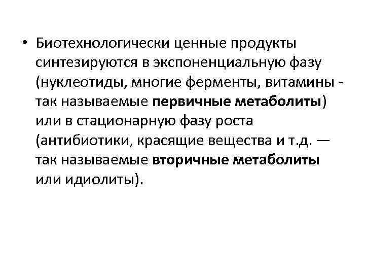  • Биотехнологически ценные продукты синтезируются в экспоненциальную фазу (нуклеотиды, многие ферменты, витамины -