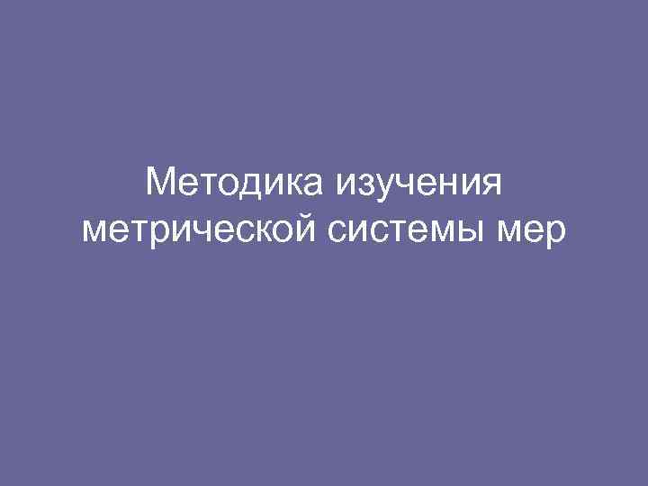 Методика изучения метрической системы мер 