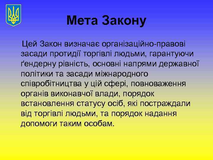 Мета Закону Цей Закон визначає організаційно-правові засади протидії торгівлі людьми, гарантуючи ґендерну рівність, основні