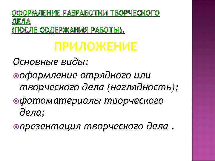 ОФОРМЛЕНИЕ РАЗРАБОТКИ ТВОРЧЕСКОГО ДЕЛА (ПОСЛЕ СОДЕРЖАНИЯ РАБОТЫ). ПРИЛОЖЕНИЕ Основные виды: оформление отрядного или творческого