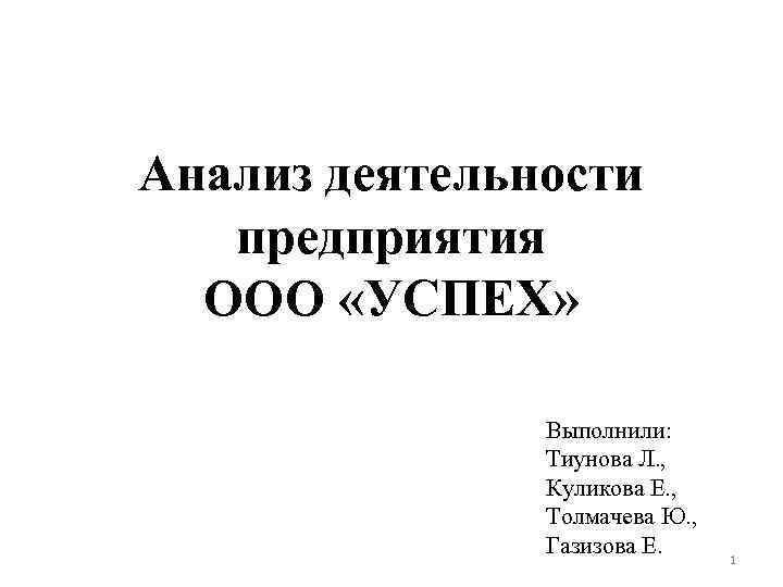 Анализ деятельности предприятия ООО «УСПЕХ» Выполнили: Тиунова Л. , Куликова Е. , Толмачева Ю.