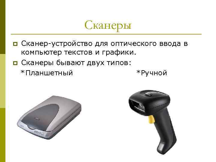 Сканеры Сканер-устройство для оптического ввода в компьютер текстов и графики. p Сканеры бывают двух