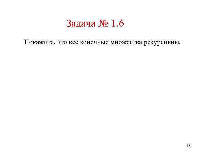 Задача № 1. 6 Покажите, что все конечные множества рекурсивны. 16 