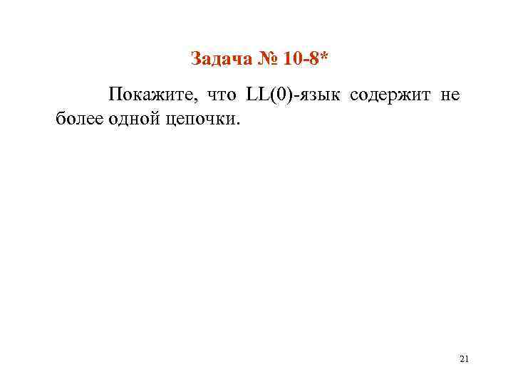 Задача № 10 -8* Покажите, что LL(0)-язык содержит не более одной цепочки. 21 