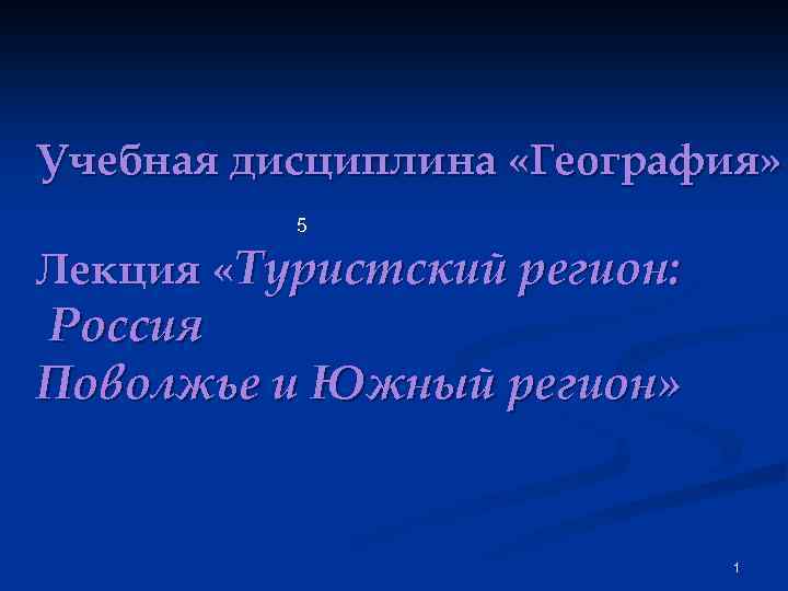 Учебная дисциплина «География» 5 Лекция «Туристский регион: Россия Поволжье и Южный регион» 1 