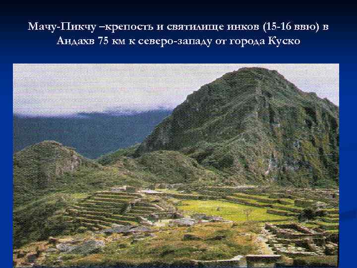 Мачу-Пикчу –крепость и святилище инков (15 -16 ввю) в Андахв 75 км к северо-западу