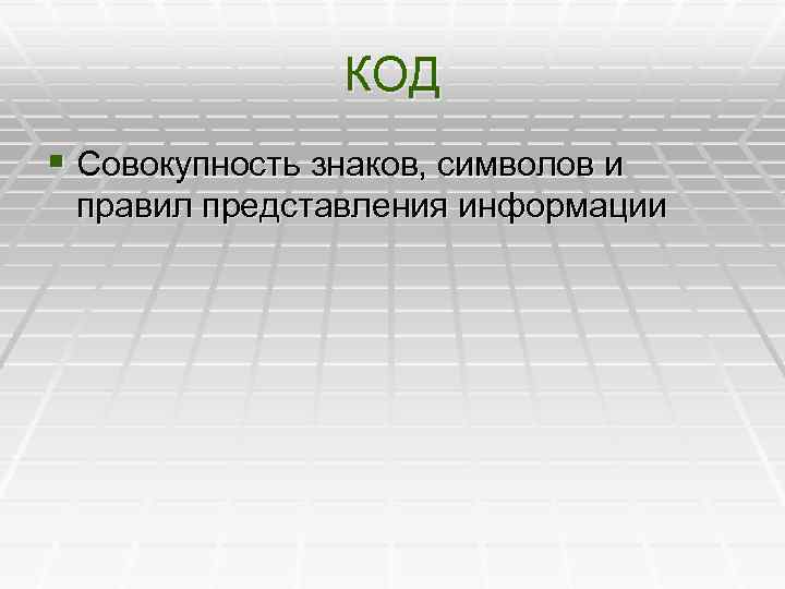 КОД § Совокупность знаков, символов и правил представления информации 